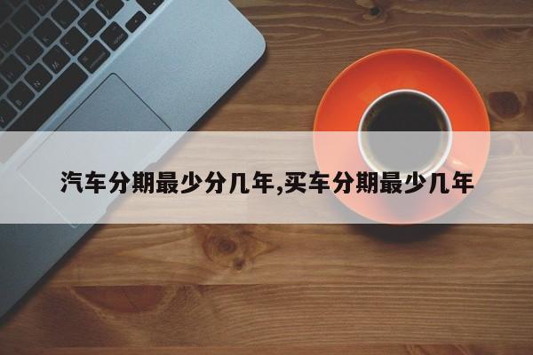 汽车分期最少分几年,买车分期最少几年