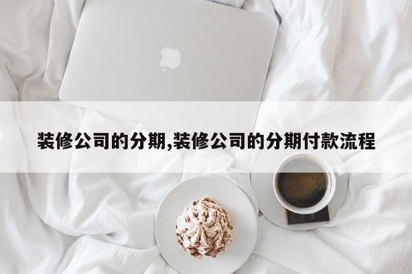 装修公司的分期,装修公司的分期付款流程