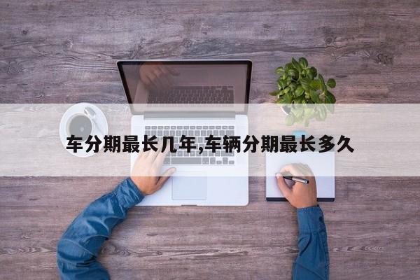 车分期最长几年,车辆分期最长多久