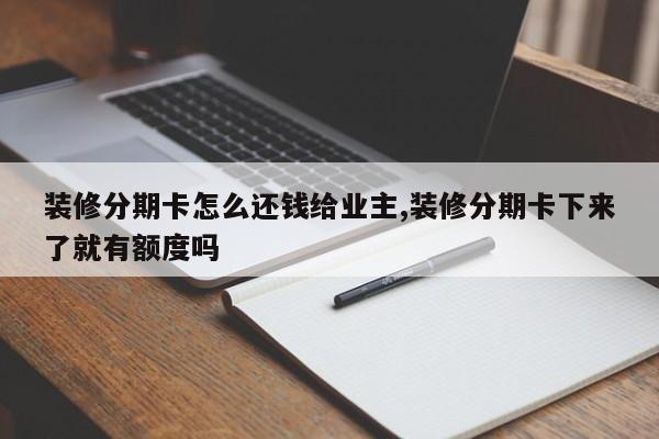 装修分期卡怎么还钱给业主,装修分期卡下来了就有额度吗