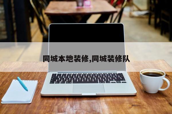 同城本地装修,同城装修队