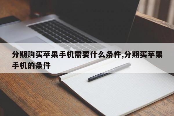 分期购买苹果手机需要什么条件,分期买苹果手机的条件