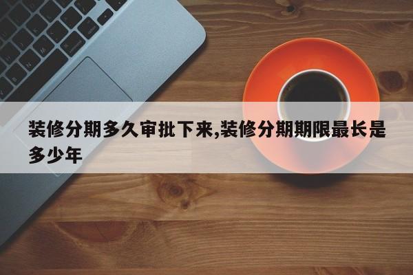 装修分期多久审批下来,装修分期期限最长是多少年