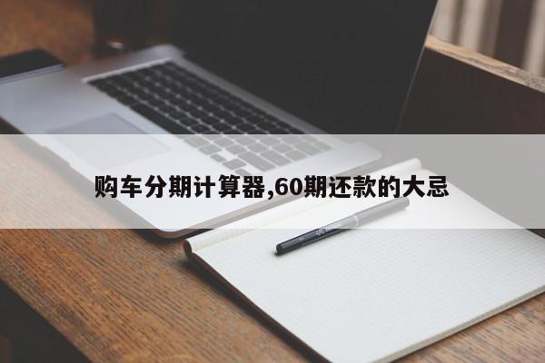 购车分期计算器,60期还款的大忌
