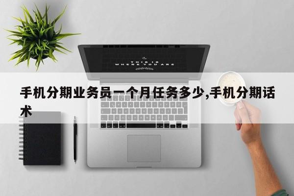 手机分期业务员一个月任务多少,手机分期话术