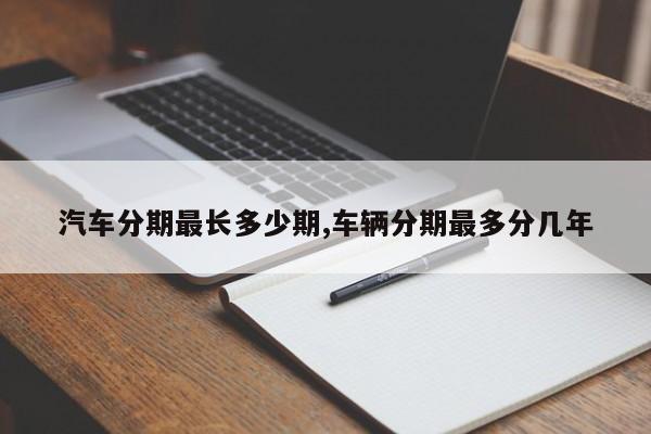 汽车分期最长多少期,车辆分期最多分几年