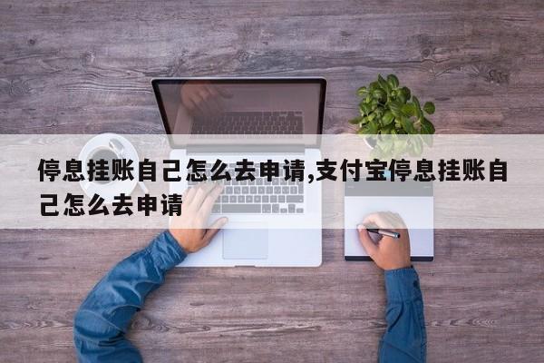 停息挂账自己怎么去申请,支付宝停息挂账自己怎么去申请