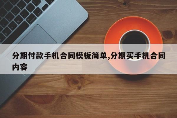 分期付款手机合同模板简单,分期买手机合同内容