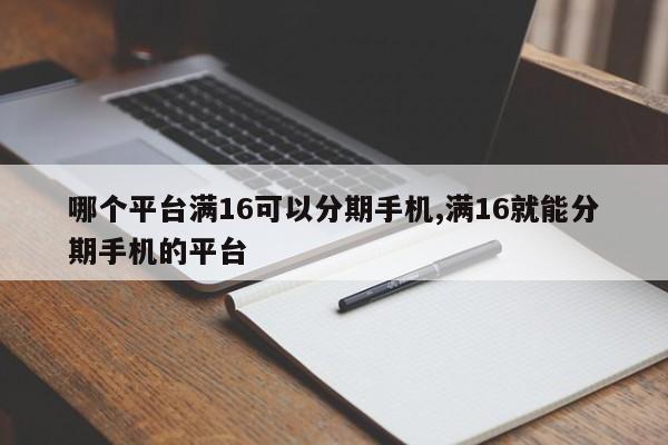 哪个平台满16可以分期手机,满16就能分期手机的平台