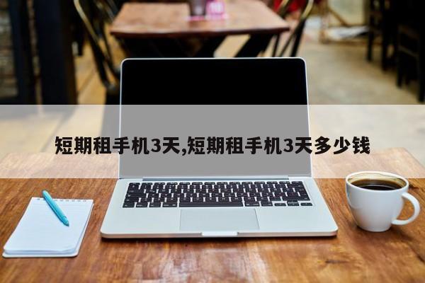 短期租手机3天,短期租手机3天多少钱
