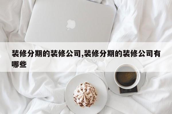 装修分期的装修公司,装修分期的装修公司有哪些