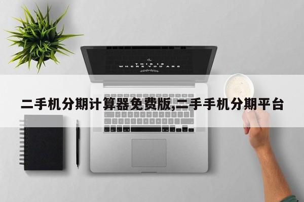 二手机分期计算器免费版,二手手机分期平台