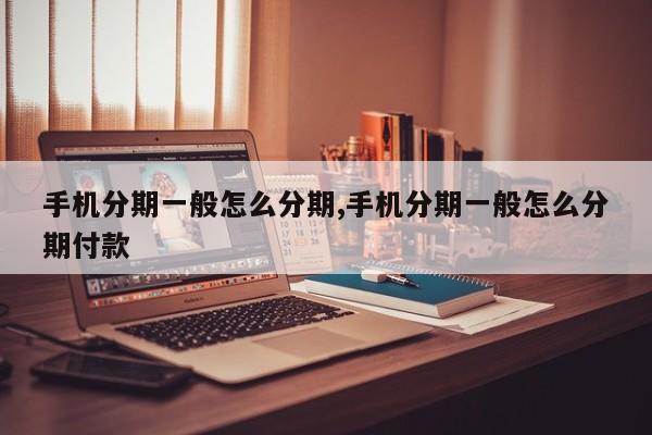 手机分期一般怎么分期,手机分期一般怎么分期付款