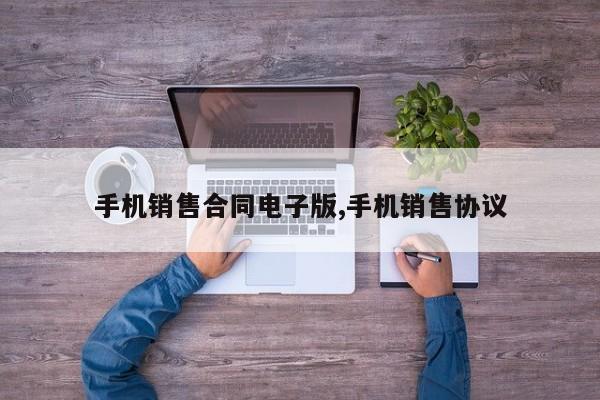 手机销售合同电子版,手机销售协议