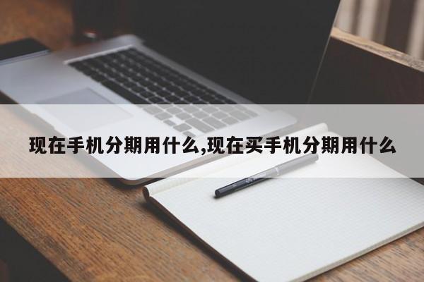 现在手机分期用什么,现在买手机分期用什么